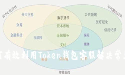 : 如何有效利用Token钱包客服解决常见问题