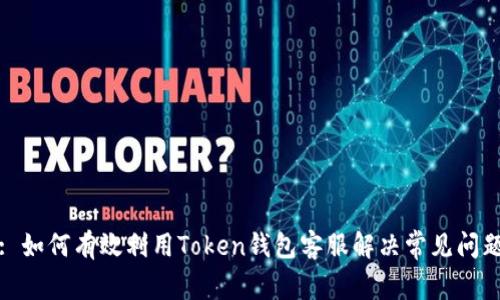 : 如何有效利用Token钱包客服解决常见问题