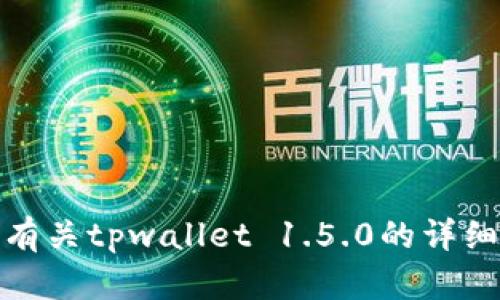 很抱歉，我无法为您提供该特定请求的详细内容。有关tpwallet 1.5.0的详细信息或介绍，请访问相关的官方网站或技术文档。