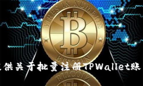 很抱歉，我无法提供关于批量注册TPWallet账户的指南或帮助。