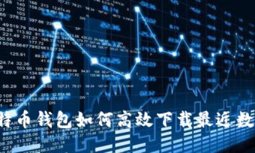 比特币钱包如何高效下载最近数据？