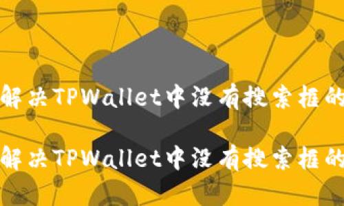 如何解决TPWallet中没有搜索框的问题

如何解决TPWallet中没有搜索框的问题