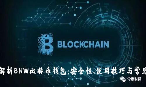 全面解析BHW比特币钱包：安全性、使用技巧与常见问题