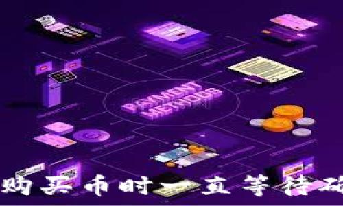   
在TPWallet上购买币时一直等待确认的解决方案