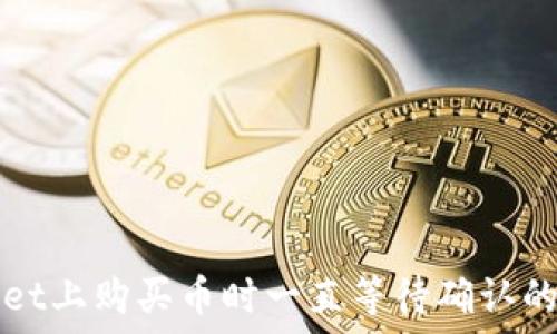   
在TPWallet上购买币时一直等待确认的解决方案