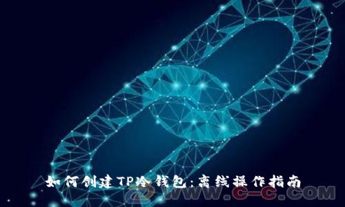 如何创建TP冷钱包：离线操作指南