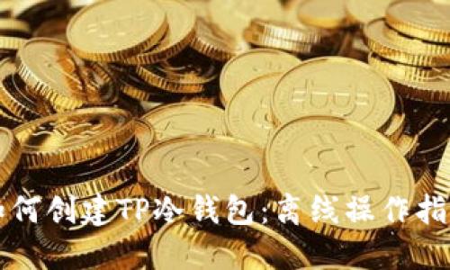 如何创建TP冷钱包：离线操作指南