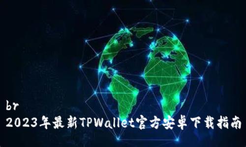 br
2023年最新TPWallet官方安卓下载指南