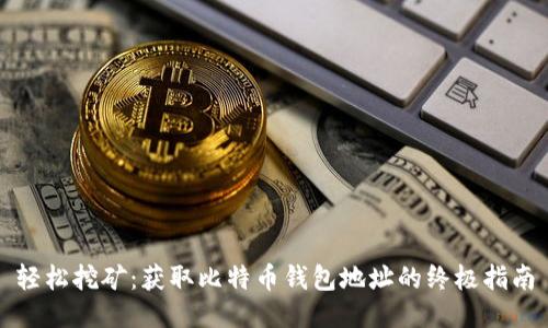 轻松挖矿：获取比特币钱包地址的终极指南