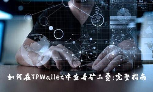 如何在TPWallet中查看矿工费：完整指南