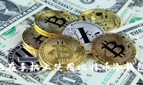如何安全地在手机上使用比特币冷钱包：全面指南