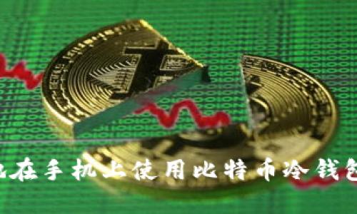 如何安全地在手机上使用比特币冷钱包：全面指南