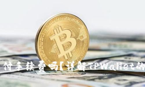 转到TPWallet需要支付手续费吗？详解TPWallet的费用结构和使用体验