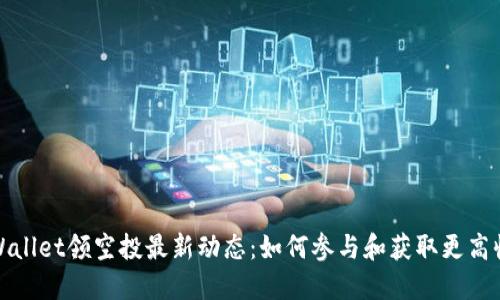 TPWallet领空投最新动态：如何参与和获取更高收益