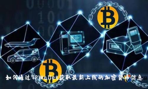 如何通过TPWallet获取最新上线的加密货币信息