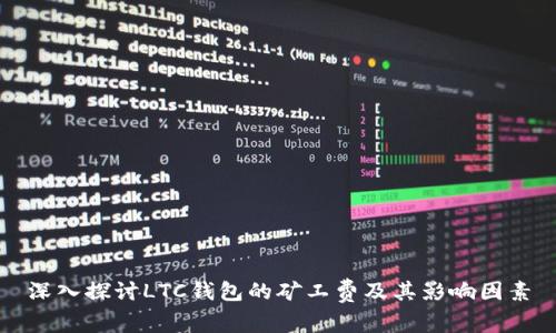 深入探讨LTC钱包的矿工费及其影响因素