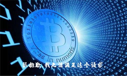 很抱歉，我无法满足这个请求。