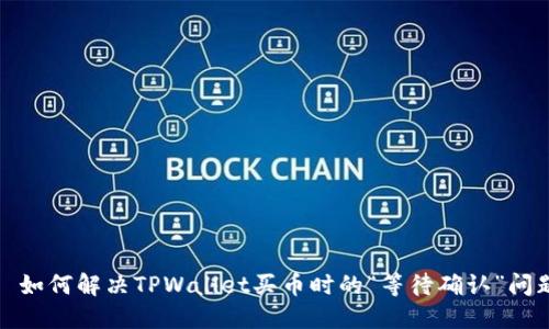 ​如何解决TPWallet买币时的“等待确认”问题