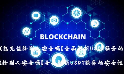 Title: USDT钱包充值给别人安全吗？全面解析USDT服务的安全性与风险

USDT钱包充值给别人安全吗？全面解析USDT服务的安全性与风险