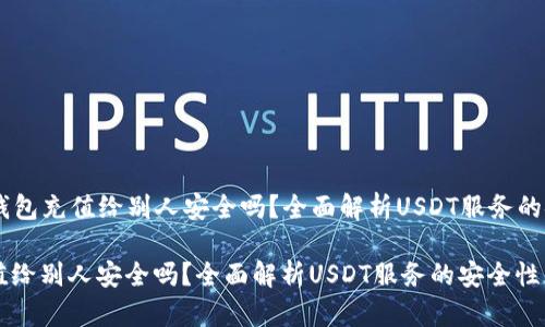 Title: USDT钱包充值给别人安全吗？全面解析USDT服务的安全性与风险

USDT钱包充值给别人安全吗？全面解析USDT服务的安全性与风险