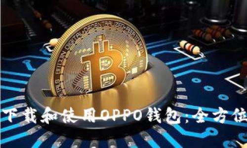 如何下载和使用OPPO钱包：全方位指南