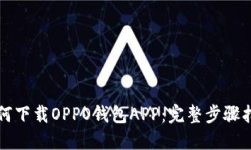 如何下载OPPO钱包APP：完整步骤指南