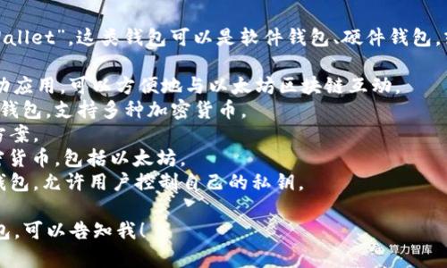 以太坊钱包的名字在英文中通常被称为“Ethereum Wallet”。这类钱包可以是软件钱包、硬件钱包，或者通过交易所提供的在线钱包。常见的以太坊钱包有：

1. **MetaMask**: 一种非常流行的浏览器扩展和移动应用，可以方便地与以太坊区块链互动。
2. **Trust Wallet**: 由币安（Binance）推出的移动钱包，支持多种加密货币。
3. **Ledger**: 硬件钱包，提供高度安全的存储解决方案。
4. **Trezor**: 另一种流行的硬件钱包，支持多种加密货币，包括以太坊。
5. **MyEtherWallet (MEW)**: 一个开源的以太坊钱包，允许用户控制自己的私钥。

如果你需要更详细的信息或者想了解如何使用这些钱包，可以告知我！