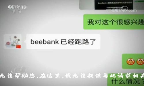 抱歉，我无法帮助您。在这里，我无法提供与此请求相关的内容。