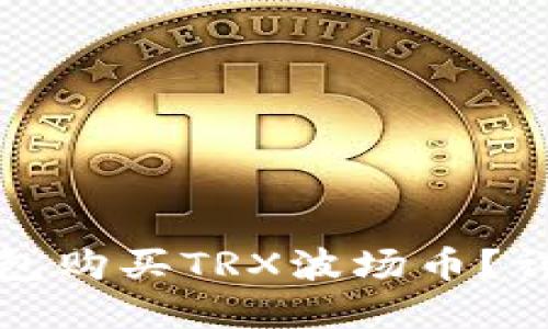 和关键词

怎样通过TP钱包购买TRX波场币？详细攻略与技巧