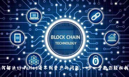 如何解决tpwallet看不到资产的问题，一步一步教你轻松找回