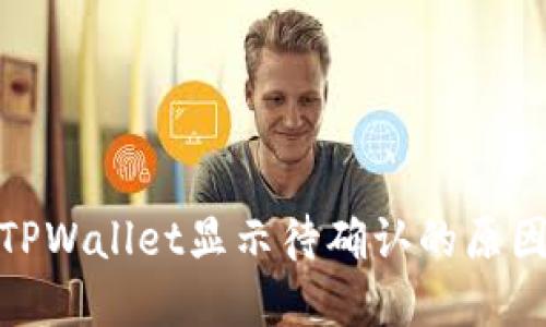 链易转币到TPWallet显示待确认的原因及解决方案