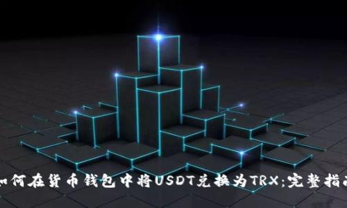 如何在货币钱包中将USDT兑换为TRX：完整指南