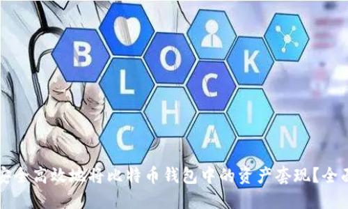 如何安全高效地将比特币钱包中的资产套现？全面指南