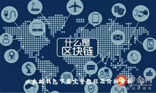 以太坊钱包下载完整教程及价格分析