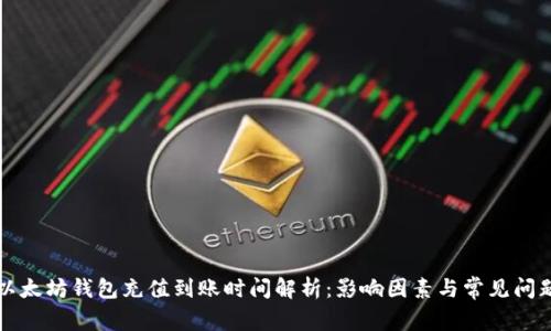 以太坊钱包充值到账时间解析：影响因素与常见问题