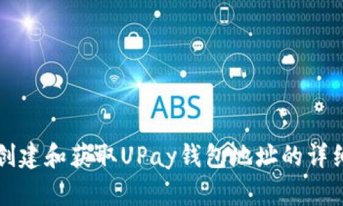 如何创建和获取UPay钱包地址的详细指南
