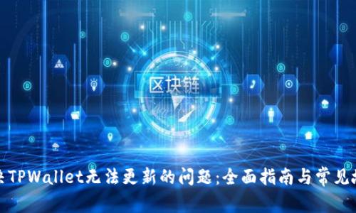 如何解决TPWallet无法更新的问题：全面指南与常见故障排除