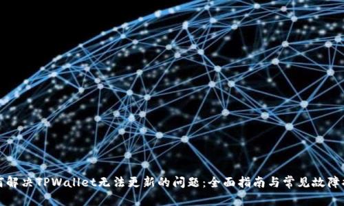 如何解决TPWallet无法更新的问题：全面指南与常见故障排除