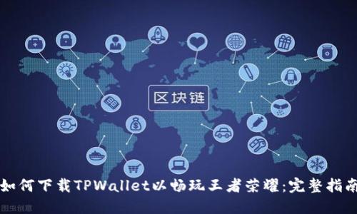 如何下载TPWallet以畅玩王者荣耀：完整指南