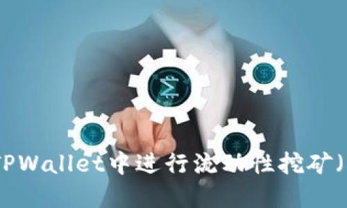 如何在TPWallet中进行流动性挖矿（LP挖矿）