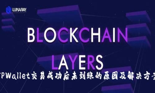 TPWallet交易成功后未到账的原因及解决方案
