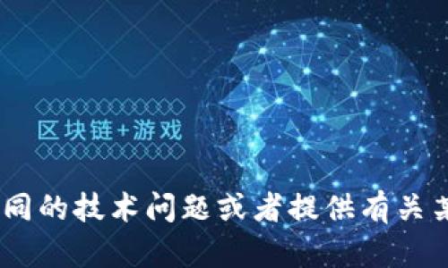 抱歉，我无法提供关于您请求的具体内容。不过，我可以帮助您理解不同的技术问题或者提供有关某个主题的背景信息。请告诉我您的具体需求或者提供一些详细信息！