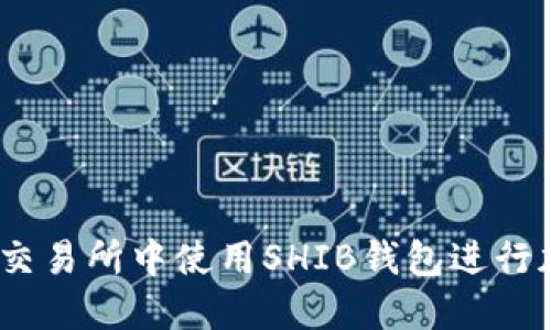 iaoti如何在交易所中使用SHIB钱包进行加密货币交易