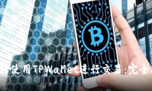  如何使用TPWallet进行交易：完全指南