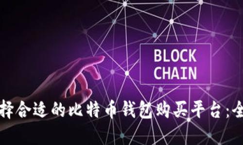 如何选择合适的比特币钱包购买平台：全面指南