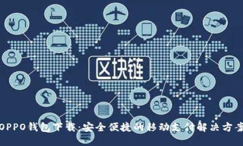 OPPO钱包下载：安全便捷的移动支付解决方案