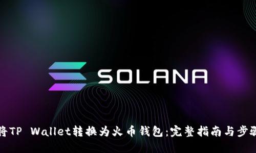 如何将TP Wallet转换为火币钱包：完整指南与步骤详解