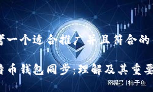 思考一个适合推广并且符合的优秀

比特币钱包同步：理解及其重要性