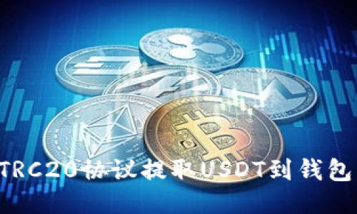 如何使用TRC20协议提取USDT到钱包：详细指南