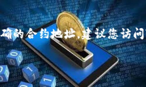 关于TPWallet闪兑的合约地址，具体信息通常会在TPWallet的官方网站或相关的区块链社区公告中发布。为了获取最新和准确的合约地址，建议您访问TPWallet的官方页面或其官方社交媒体账号。这有助于确保您获得的信息是最新的，避免任何潜在的欺诈或错误合约的风险。

如果您需要具体的合约地址或有其他相关问题，请提供更多的上下文或具体需求，以便我为您提供更详细的帮助。